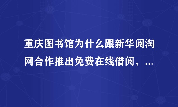 重庆图书馆为什么跟新华阅淘网合作推出免费在线借阅，书都可以免费借了，还怎么赚钱？