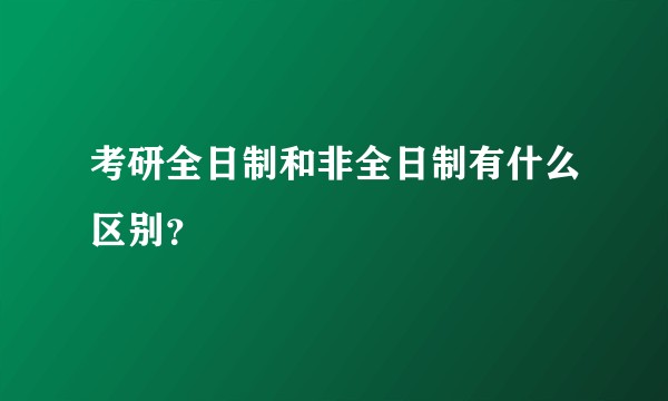 考研全日制和非全日制有什么区别？