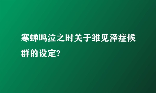 寒蝉鸣泣之时关于雏见泽症候群的设定?