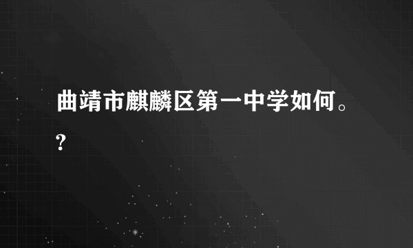 曲靖市麒麟区第一中学如何。?