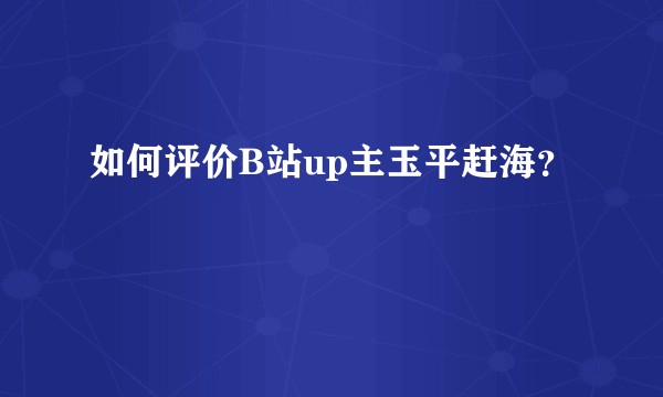 如何评价B站up主玉平赶海？