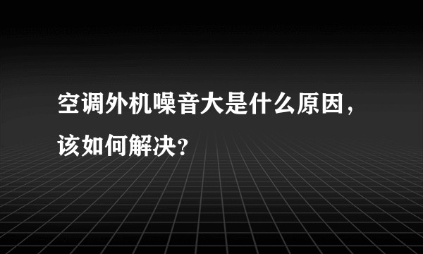 空调外机噪音大是什么原因，该如何解决？