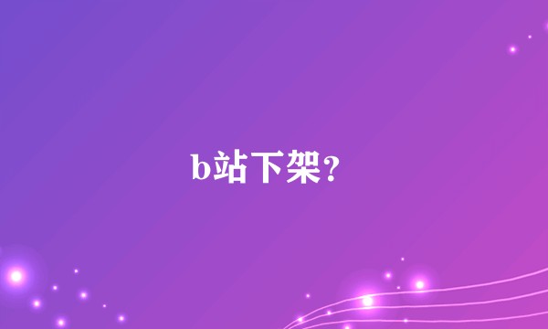 b站下架?