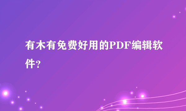 有木有免费好用的PDF编辑软件？