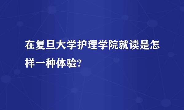在复旦大学护理学院就读是怎样一种体验?