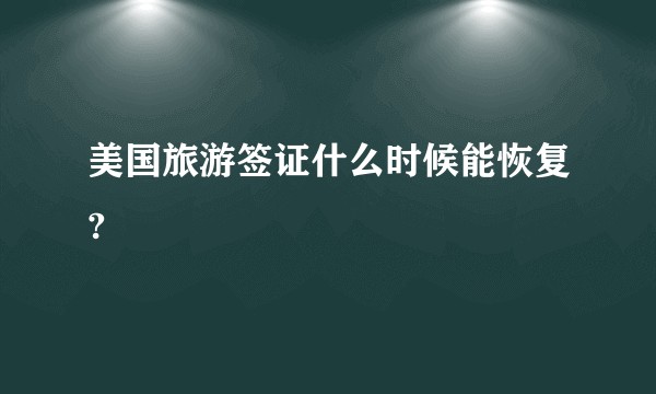 美国旅游签证什么时候能恢复?