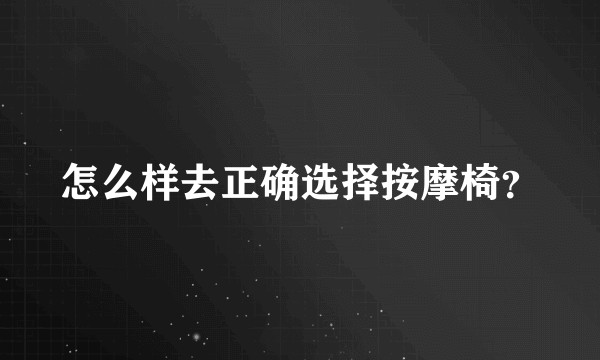 怎么样去正确选择按摩椅？
