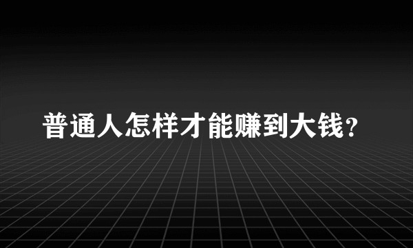 普通人怎样才能赚到大钱？