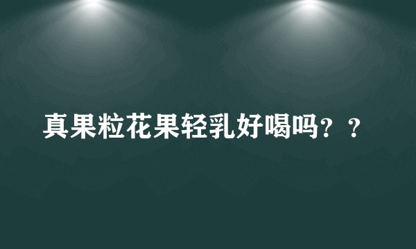 真果粒花果轻乳好喝吗？？