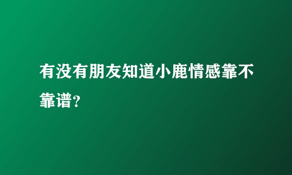 有没有朋友知道小鹿情感靠不靠谱？