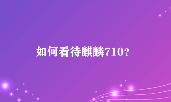 如何看待麒麟710？