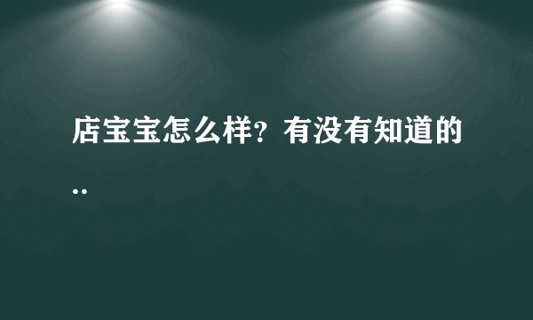 店宝宝怎么样？有没有知道的..