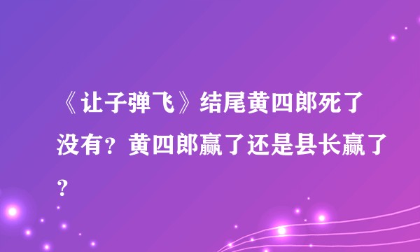 《让子弹飞》结尾黄四郎死了没有？黄四郎赢了还是县长赢了？
