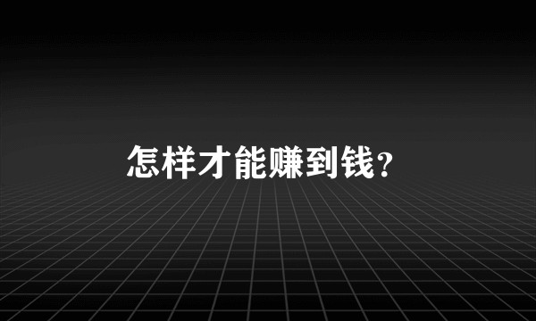 怎样才能赚到钱？