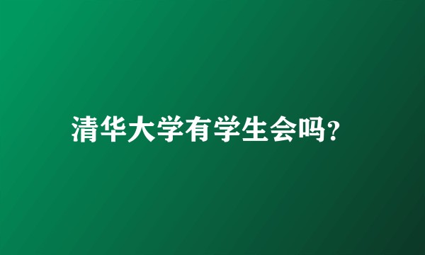 清华大学有学生会吗？