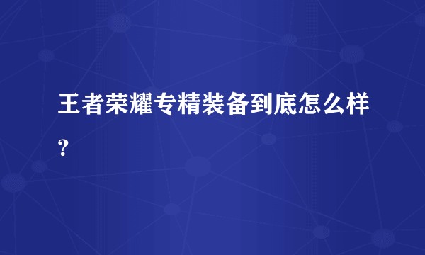 王者荣耀专精装备到底怎么样？