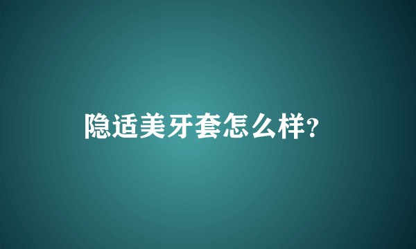 隐适美牙套怎么样？