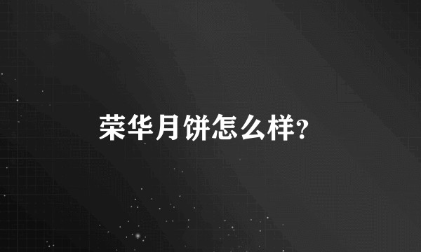 荣华月饼怎么样？