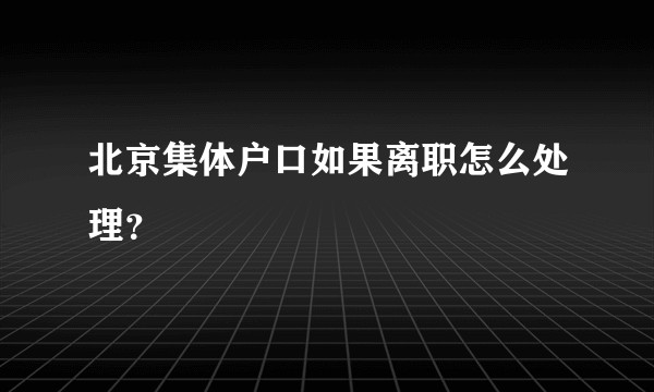 北京集体户口如果离职怎么处理?