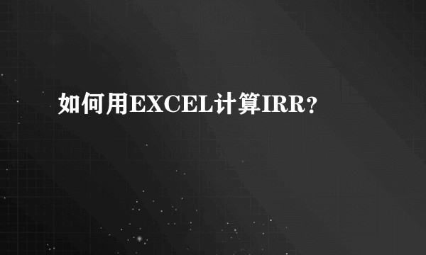 如何用EXCEL计算IRR？
