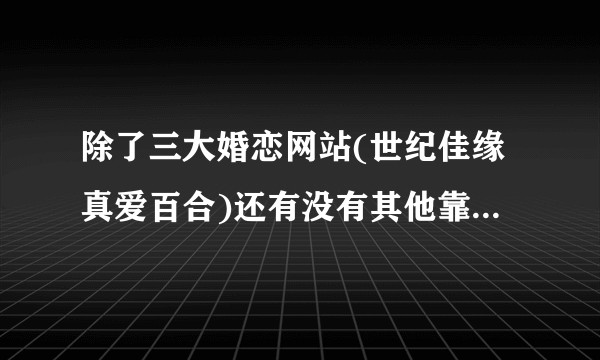 除了三大婚恋网站(世纪佳缘真爱百合)还有没有其他靠谱的找对象的网站?