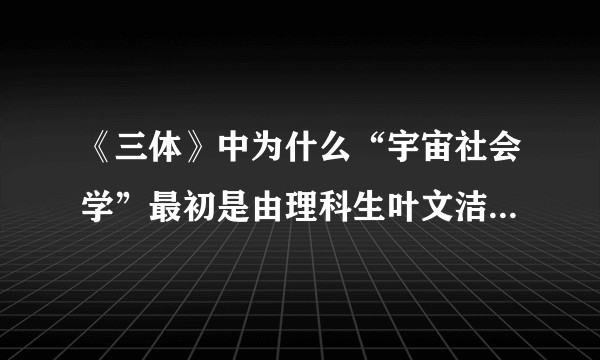 《三体》中为什么“宇宙社会学”最初是由理科生叶文洁和罗辑提出的?而不是文科生?现实中又会怎样创立呢?