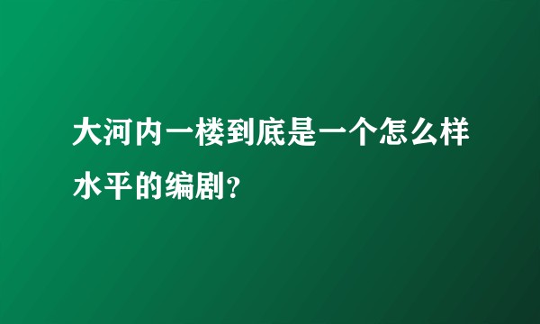 大河内一楼到底是一个怎么样水平的编剧？