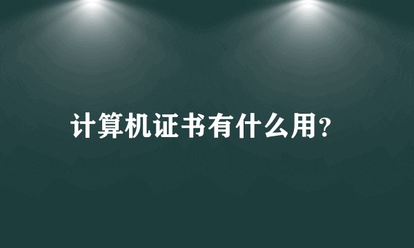 计算机证书有什么用？