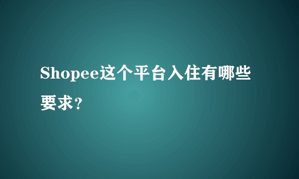 Shopee这个平台入住有哪些要求?