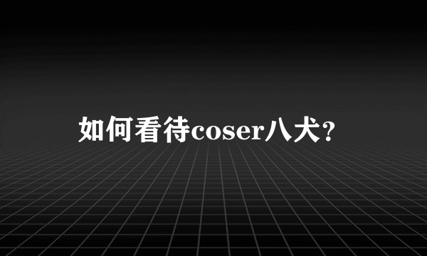 如何看待coser八犬?