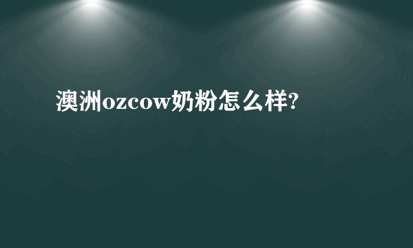 澳洲ozcow奶粉怎么样?