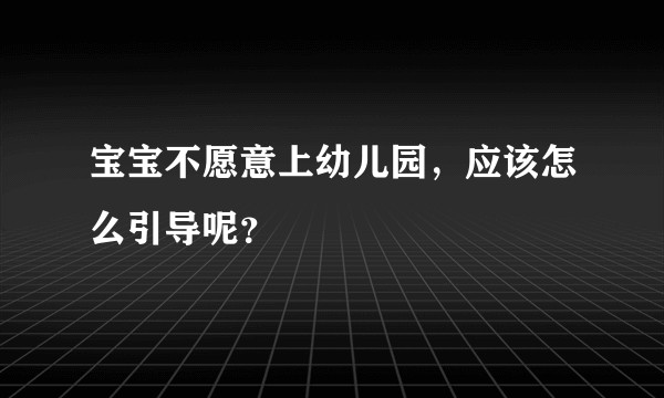 宝宝不愿意上幼儿园，应该怎么引导呢？