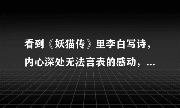 看到《妖猫传》里李白写诗，内心深处无法言表的感动，这是一种怎样的情绪呢？
