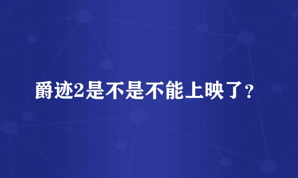 爵迹2是不是不能上映了？