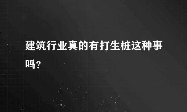 建筑行业真的有打生桩这种事吗？