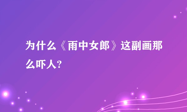 为什么《雨中女郎》这副画那么吓人?