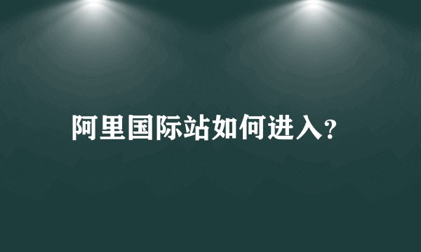 阿里国际站如何进入？