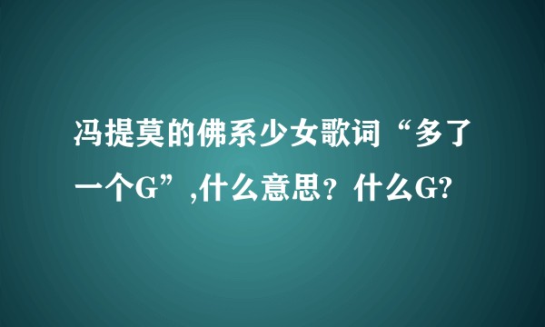 冯提莫的佛系少女歌词“多了一个G”,什么意思？什么G?