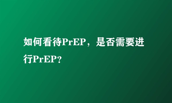 如何看待PrEP，是否需要进行PrEP？