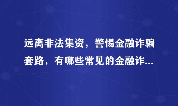 远离非法集资，警惕金融诈骗套路，有哪些常见的金融诈骗案例？