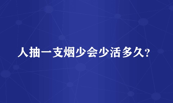 人抽一支烟少会少活多久？