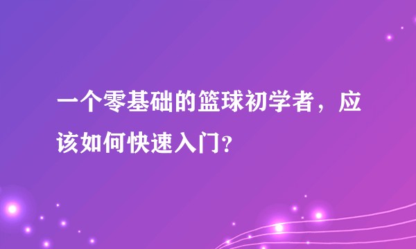 一个零基础的篮球初学者，应该如何快速入门？