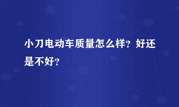 小刀电动车质量怎么样？好还是不好？
