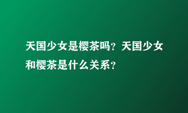 天国少女是樱茶吗?天国少女和樱茶是什么关系?