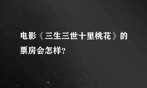 电影《三生三世十里桃花》的票房会怎样?