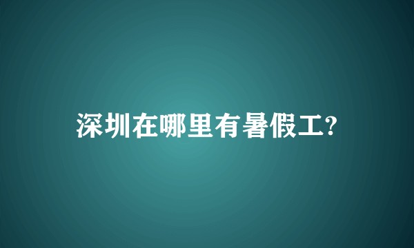 深圳在哪里有暑假工?