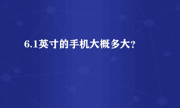 6.1英寸的手机大概多大？