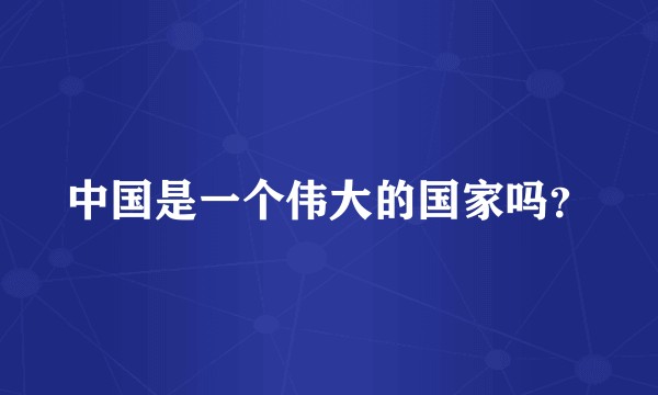 中国是一个伟大的国家吗？
