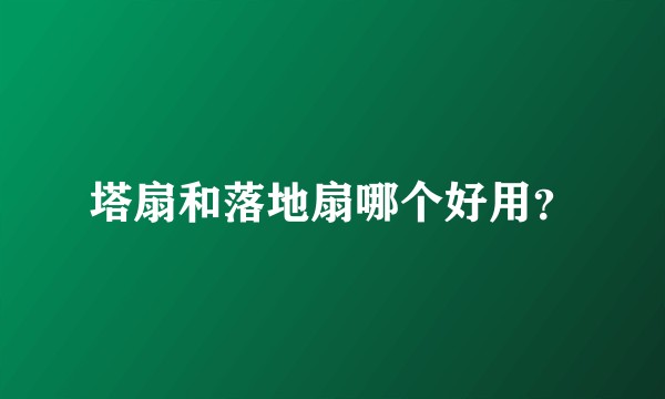 塔扇和落地扇哪个好用?