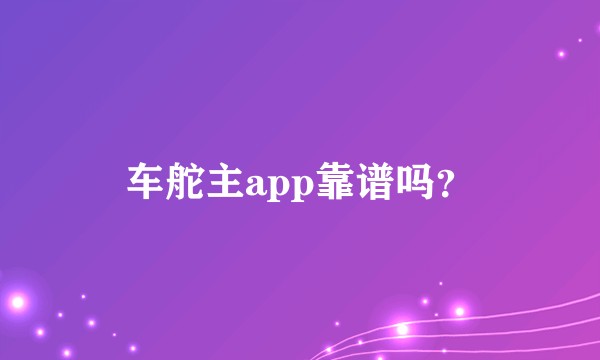 车舵主app靠谱吗？